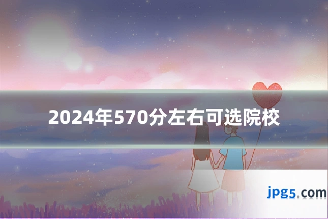 2024年570分左右可选院校