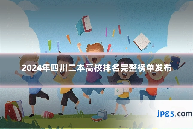 2024年四川二本高校排名完整榜单发布