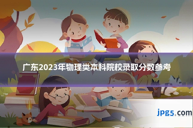 广东2023年物理类本科院校录取分数参考