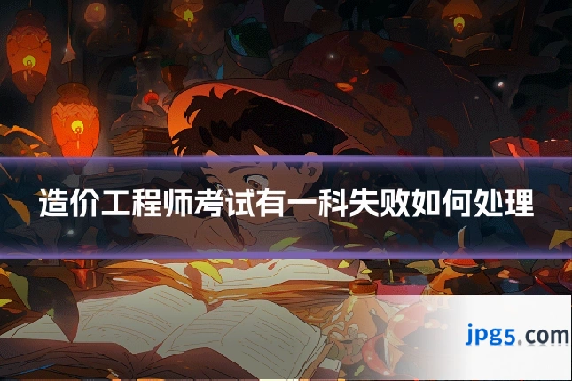 造价工程师考试有一科失败如何处理