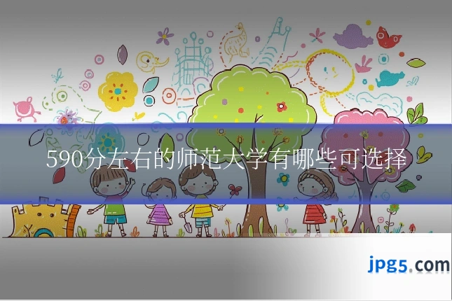 590分左右的师范大学有哪些可选择