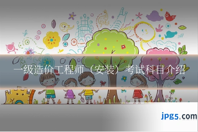 一级造价工程师（安装）考试科目介绍