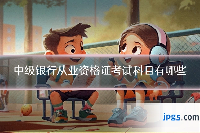 中级银行从业资格证考试科目有哪些