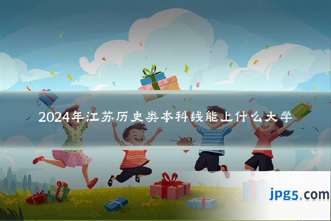 2024年江苏历史类本科线能上什么大学