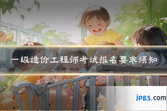 一级造价工程师考试报名要求须知