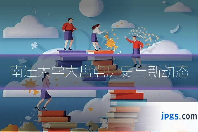 南迁大学大盘点历史与新动态