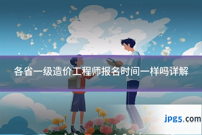 各省一级造价工程师报名时间一样吗详解
