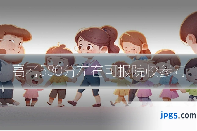 高考580分左右可报院校参考
