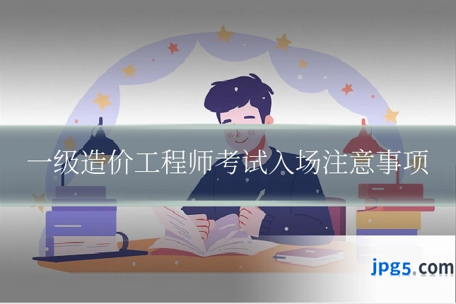 一级造价工程师考试入场注意事项