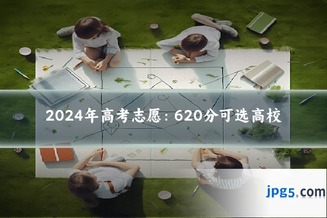 2024年高考志愿:620分可选高校