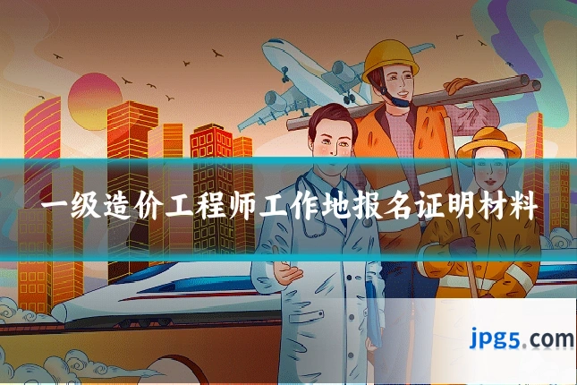 一级造价工程师工作地报名证明材料
