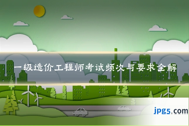 一级造价工程师考试频次与要求全解