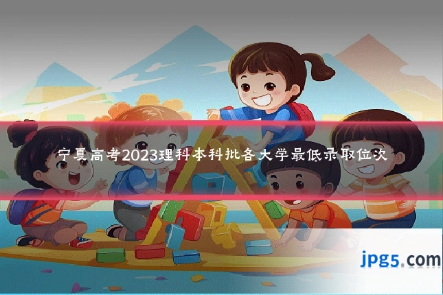 宁夏高考2023理科本科批各大学最低录取位次