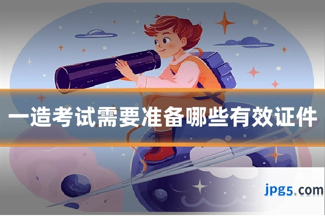 一造考试需要准备哪些有效证件