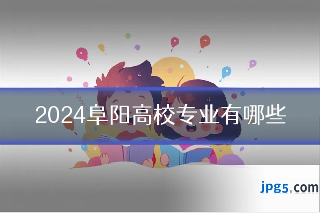 2024阜阳高校专业有哪些
