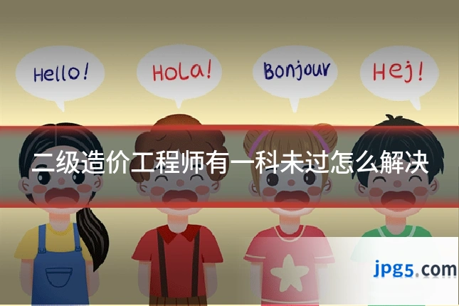 二级造价工程师有一科未过怎么解决