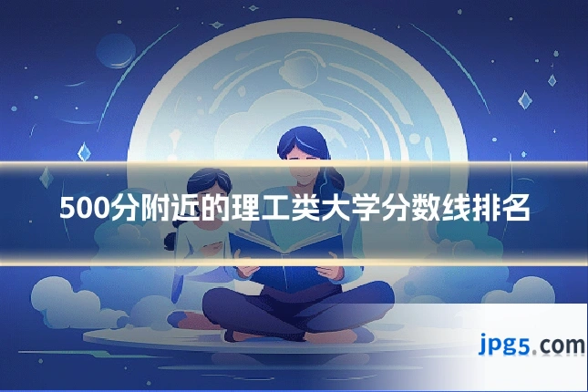 500分附近的理工类大学分数线排名