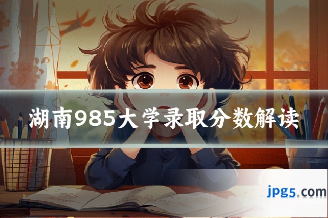 湖南985大学录取分数解读