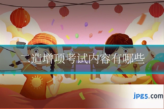二造增项考试内容有哪些