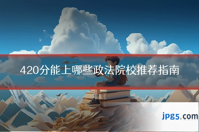 420分能上哪些政法院校推荐指南