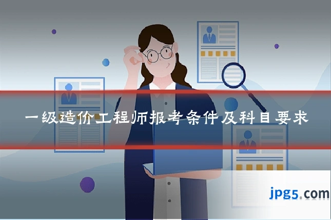 一级造价工程师报考条件及科目要求