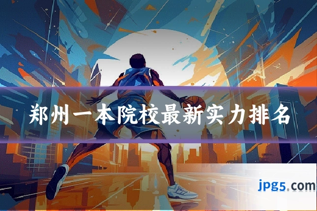 郑州一本院校最新实力排名