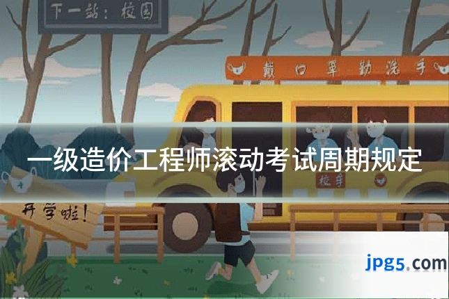 一级造价工程师滚动考试周期规定