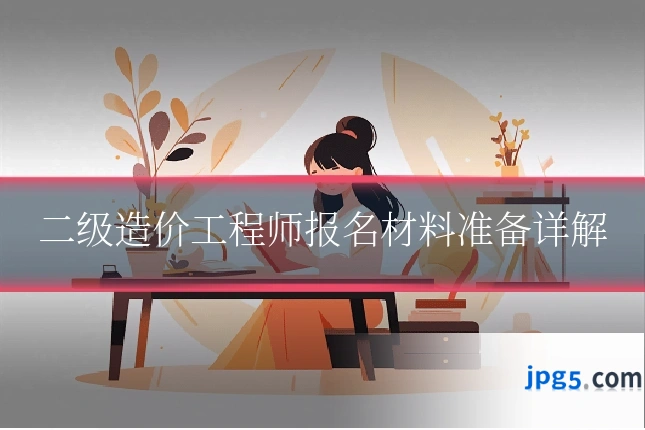 二级造价工程师报名材料准备详解