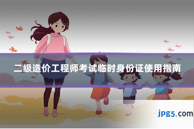 二级造价工程师考试临时身份证使用指南
