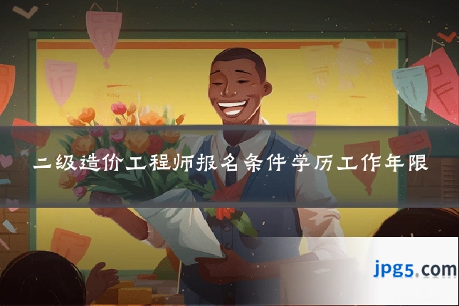 二级造价工程师报名条件学历工作年限