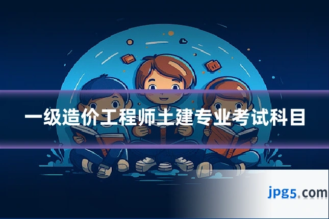 一级造价工程师土建专业考试科目