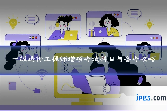 一级造价工程师增项考试科目与备考攻略