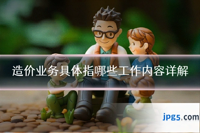 造价业务具体指哪些工作内容详解