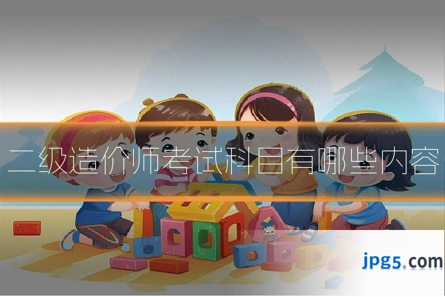 二级造价师考试科目有哪些内容