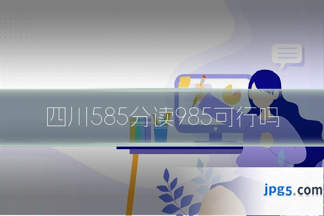四川585分读985可行吗