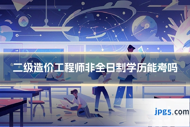 二级造价工程师非全日制学历能考吗