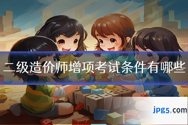 二级造价师增项考试条件有哪些