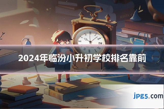 2024年临汾小升初学校排名靠前