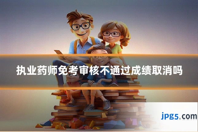 执业药师免考审核不通过成绩取消吗