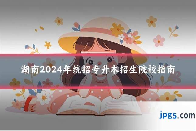 湖南2024年统招专升本招生院校指南