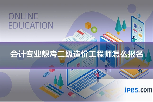 会计专业想考二级造价工程师怎么报名