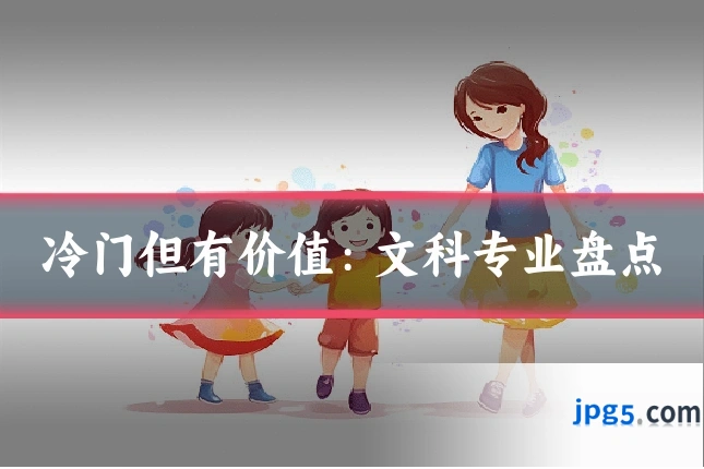 冷门但有价值:文科专业盘点