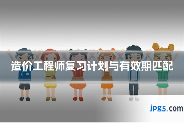 造价工程师复习计划与有效期匹配
