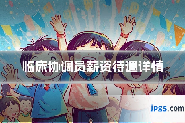 临床协调员薪资待遇详情