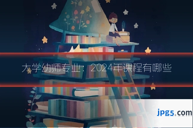 大学幼师专业:2024年课程有哪些
