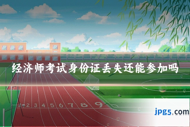 经济师考试身份证丢失还能参加吗