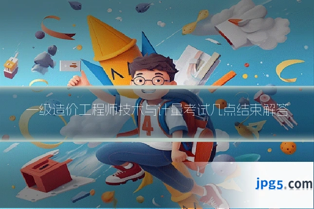 一级造价工程师技术与计量考试几点结束解答