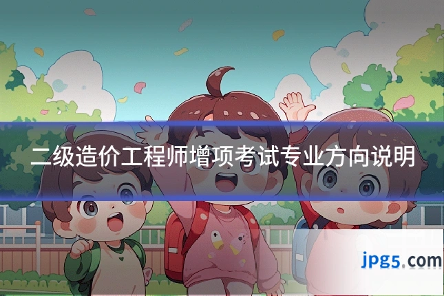 二级造价工程师增项考试专业方向说明