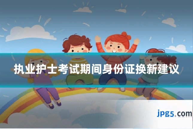 执业护士考试期间身份证换新建议