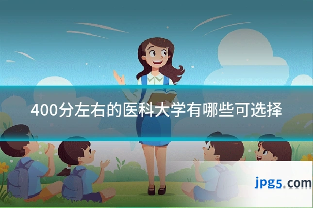 400分左右的医科大学有哪些可选择